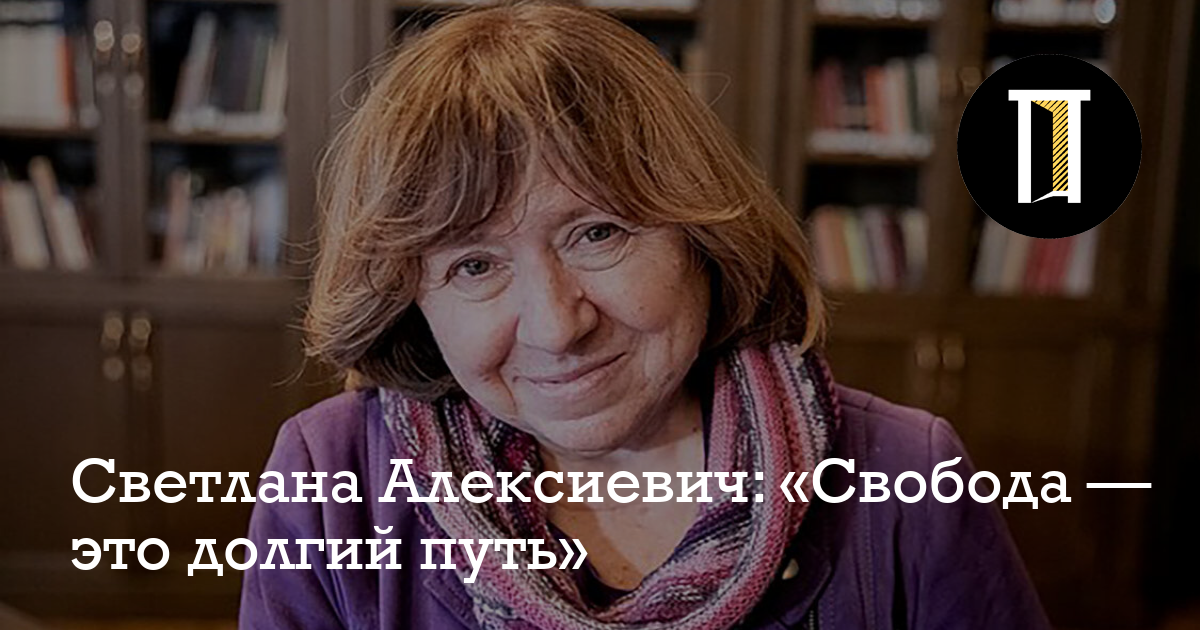 Светлана Алексиевич: «Свобода — это долгий путь» - Полигон